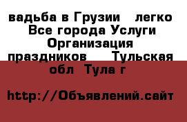 Cвадьба в Грузии - легко! - Все города Услуги » Организация праздников   . Тульская обл.,Тула г.
